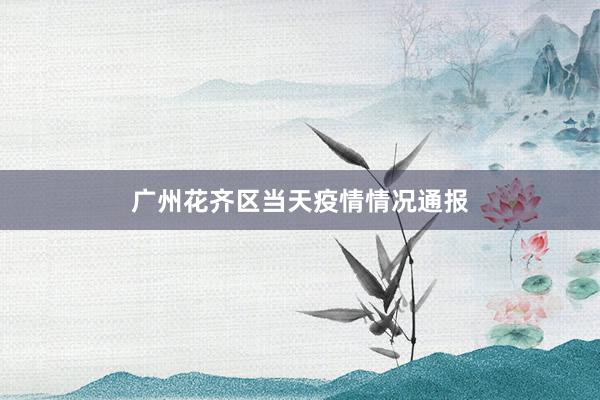 广州花齐区当天疫情情况通报