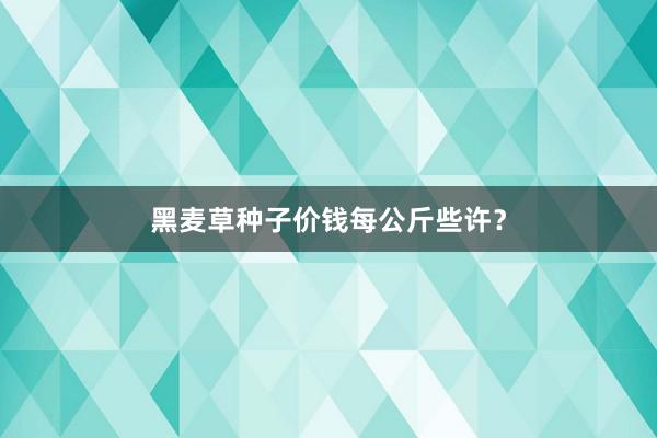 黑麦草种子价钱每公斤些许？