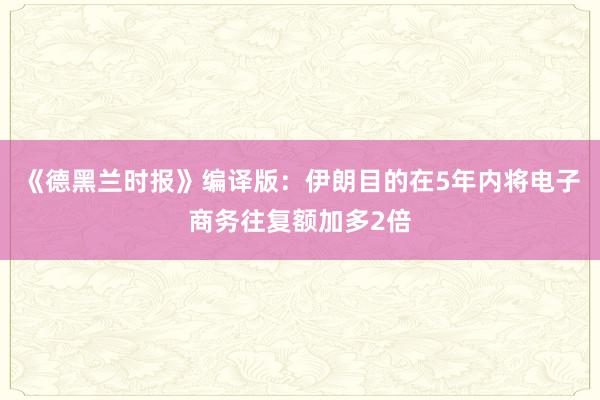 《德黑兰时报》编译版：伊朗目的在5年内将电子商务往复额加多2倍