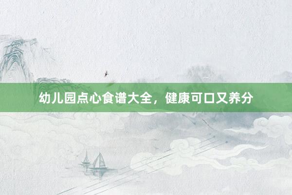 幼儿园点心食谱大全，健康可口又养分