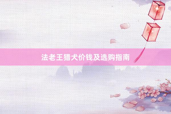 法老王猎犬价钱及选购指南